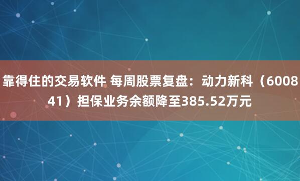 靠得住的交易软件 每周股票复盘：动力新科（600841）担保业务余额降至385.52万元
