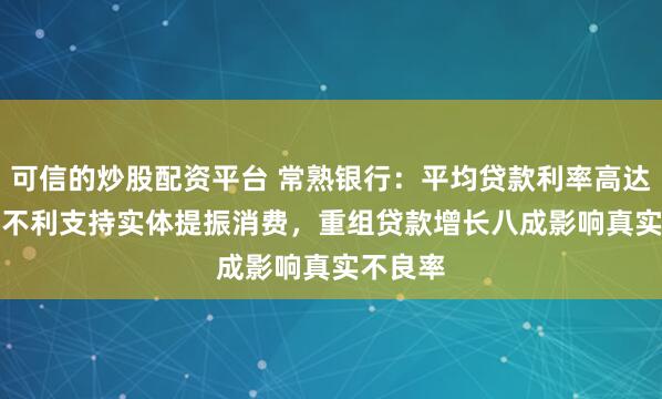 可信的炒股配资平台 常熟银行：平均贷款利率高达5.63%不利支持实体提振消费，重组贷款增长八成影响真实不良率