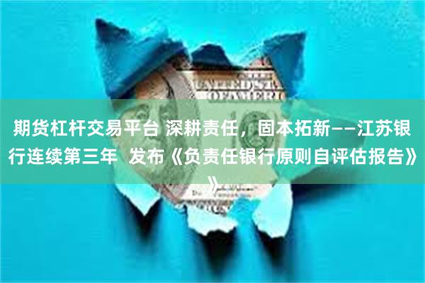 期货杠杆交易平台 深耕责任，固本拓新——江苏银行连续第三年  发布《负责任银行原则自评估报告》