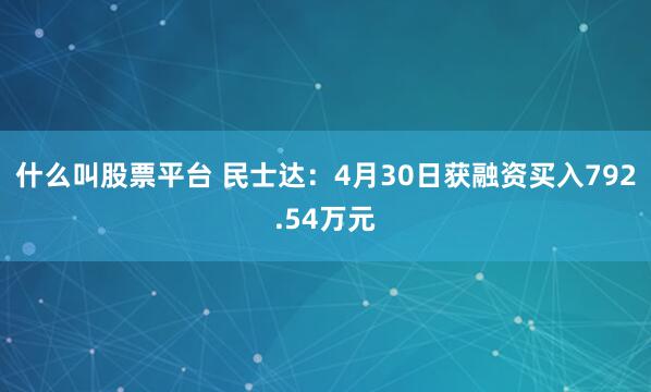 什么叫股票平台 民士达：4月30日获融资买入792.54万元
