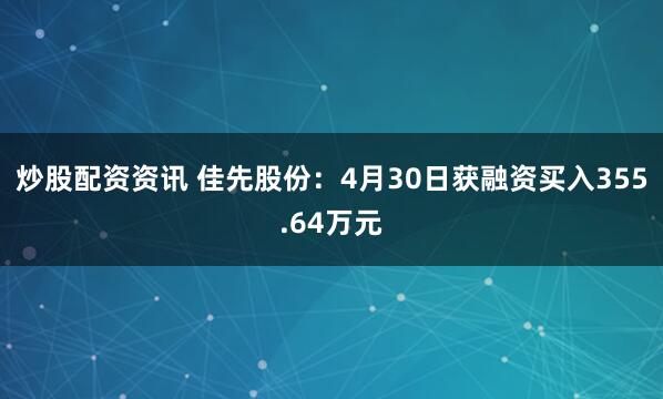 炒股配资资讯 佳先股份：4月30日获融资买入355.64万元