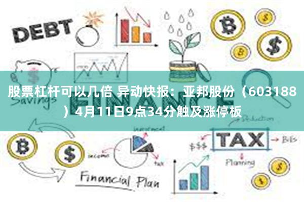 股票杠杆可以几倍 异动快报：亚邦股份（603188）4月11日9点34分触及涨停板
