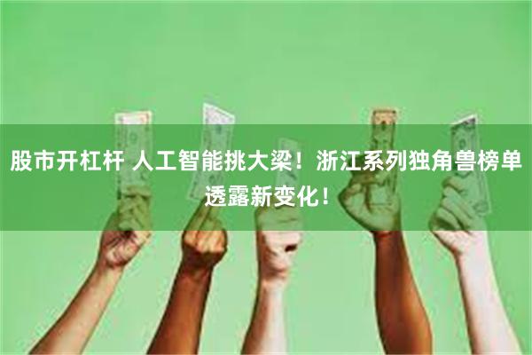 股市开杠杆 人工智能挑大梁！浙江系列独角兽榜单透露新变化！