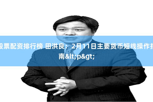 股票配资排行榜 田洪良：2月11日主要货币短线操作指南<p>