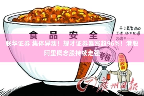 联华证券 集体异动！耀才证券暴涨超96%！港股阿里概念股持续走强