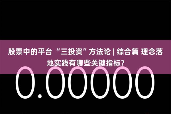 股票中的平台 “三投资”方法论 | 综合篇 理念落地实践有哪些关键指标？