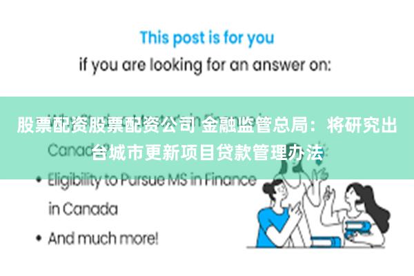 股票配资股票配资公司 金融监管总局：将研究出台城市更新项目贷款管理办法