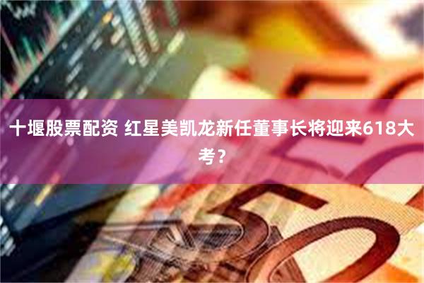 十堰股票配资 红星美凯龙新任董事长将迎来618大考？