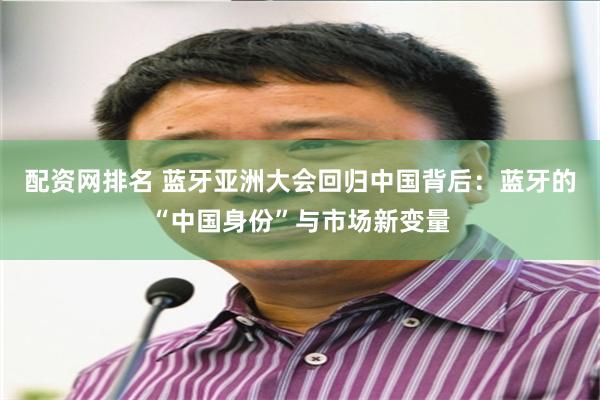 配资网排名 蓝牙亚洲大会回归中国背后：蓝牙的“中国身份”与市场新变量
