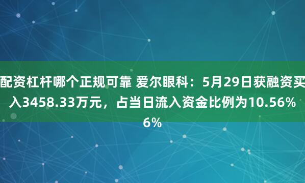 配资杠杆哪个正规可靠 爱尔眼科：5月29日获融资买入3458.33万元，占当日流入资金比例为10.56%