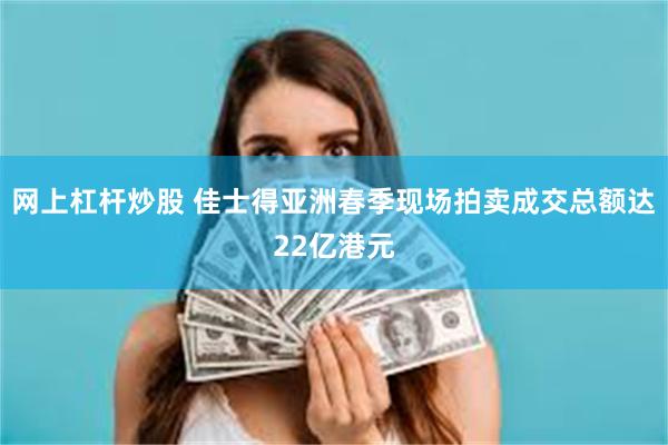 网上杠杆炒股 佳士得亚洲春季现场拍卖成交总额达22亿港元