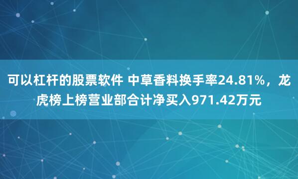 可以杠杆的股票软件 中草香料换手率24.81%，龙虎榜上榜营业部合计净买入971.42万元