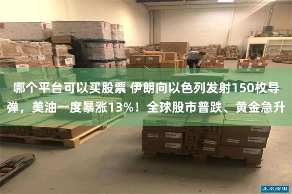 哪个平台可以买股票 伊朗向以色列发射150枚导弹，美油一度暴涨13%！全球股市普跌、黄金急升