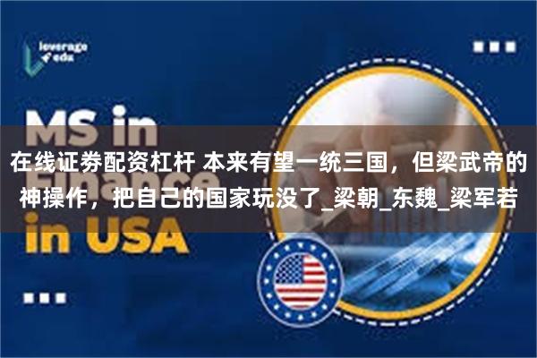 在线证劵配资杠杆 本来有望一统三国，但梁武帝的神操作，把自己的国家玩没了_梁朝_东魏_梁军若