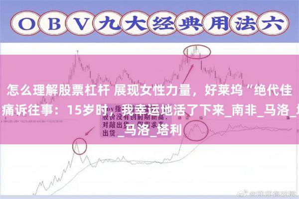 怎么理解股票杠杆 展现女性力量，好莱坞“绝代佳人”痛诉往事：15岁时，我幸运地活了下来_南非_马洛_塔利