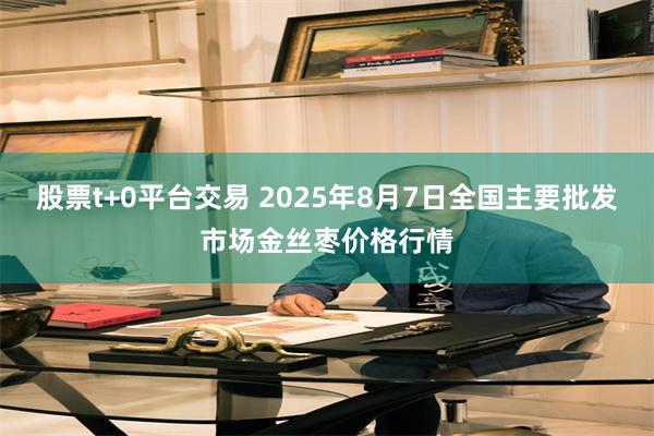 股票t+0平台交易 2025年8月7日全国主要批发市场金丝枣价格行情