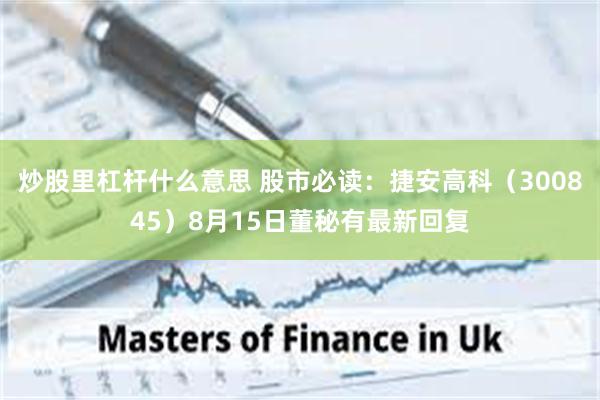 炒股里杠杆什么意思 股市必读：捷安高科（300845）8月15日董秘有最新回复