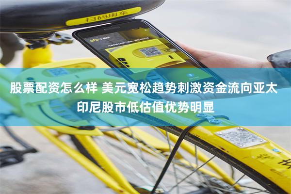 股票配资怎么样 美元宽松趋势刺激资金流向亚太 印尼股市低估值优势明显