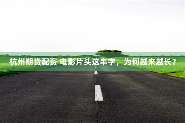 杭州期货配资 电影片头这串字，为何越来越长？