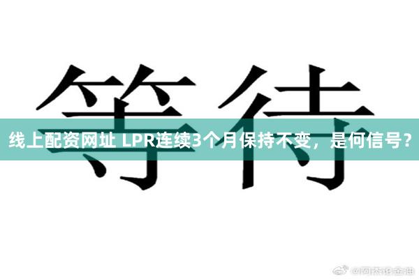 线上配资网址 LPR连续3个月保持不变，是何信号？