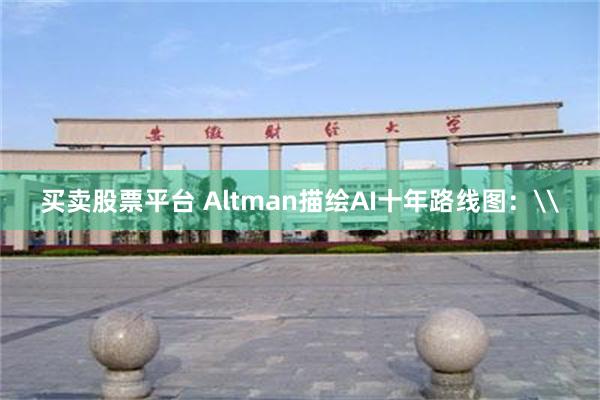买卖股票平台 Altman描绘AI十年路线图：\