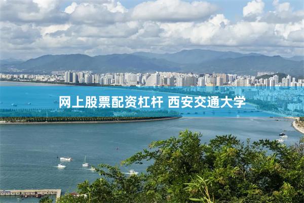 网上股票配资杠杆 西安交通大学