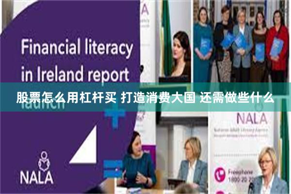 股票怎么用杠杆买 打造消费大国 还需做些什么