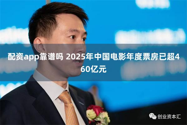 配资app靠谱吗 2025年中国电影年度票房已超460亿元