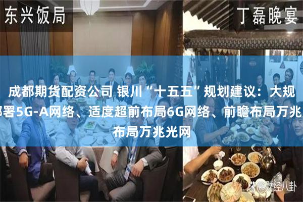 成都期货配资公司 银川“十五五”规划建议：大规模部署5G-A网络、适度超前布局6G网络、前瞻布局万兆光网